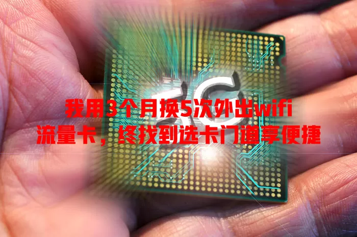 我用3个月换5次外出wifi流量卡，终找到选卡门道享便捷