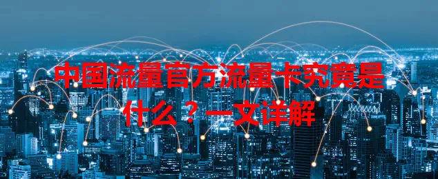 中国流量官方流量卡究竟是什么？一文详解