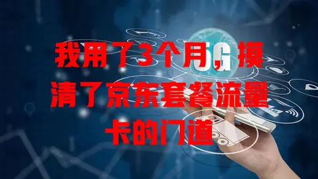 我用了3个月，摸清了京东套餐流量卡的门道