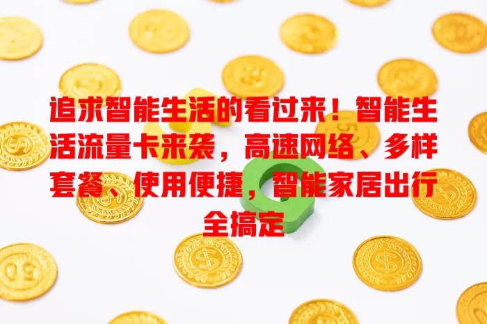 追求智能生活的看过来！智能生活流量卡来袭，高速网络、多样套餐、使用便捷，智能家居出行全搞定