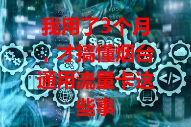 我用了3个月，才搞懂烟台通用流量卡这些事