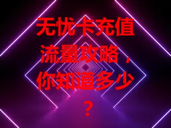 无忧卡充值流量攻略，你知道多少？