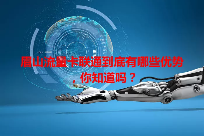 眉山流量卡联通到底有哪些优势，你知道吗？