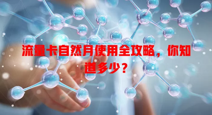 流量卡自然月使用全攻略，你知道多少？