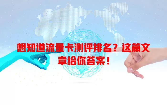 想知道流量卡测评排名？这篇文章给你答案！