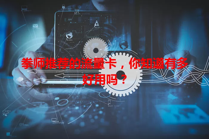 拳师推荐的流量卡，你知道有多好用吗？