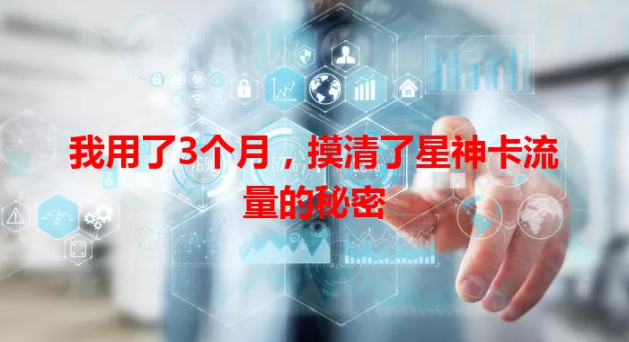 我用了3个月，摸清了星神卡流量的秘密