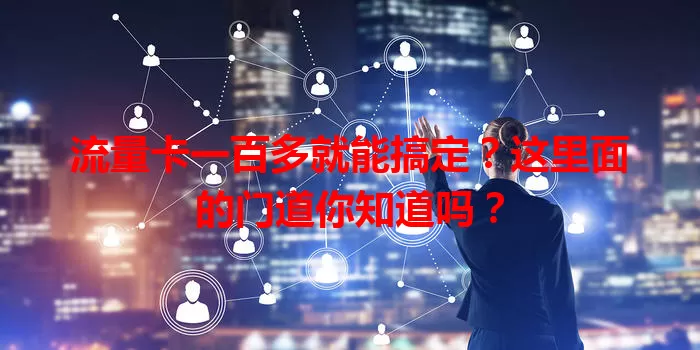 流量卡一百多就能搞定？这里面的门道你知道吗？