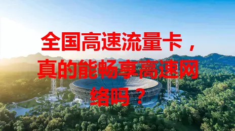 全国高速流量卡，真的能畅享高速网络吗？