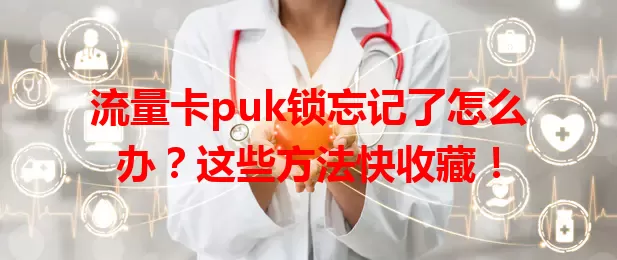 流量卡puk锁忘记了怎么办？这些方法快收藏！