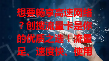 想要畅享高速网络？创搜流量卡是你的优质之选！流量足、速度快、使用便捷，适配多设备，商务办公、学生学习、玩家娱乐都好用，快来关注，为数字生活添精彩！