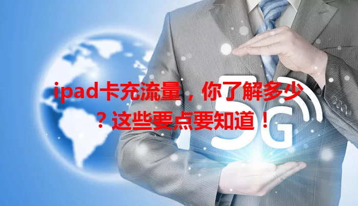 ipad卡充流量，你了解多少？这些要点要知道！