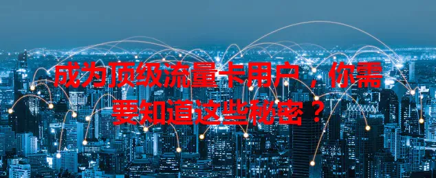 成为顶级流量卡用户，你需要知道这些秘密？