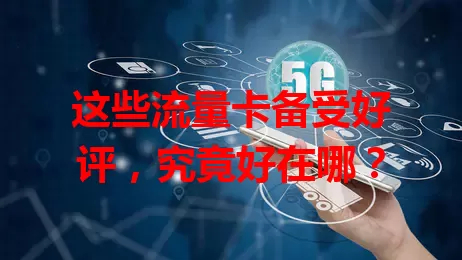 这些流量卡备受好评，究竟好在哪？