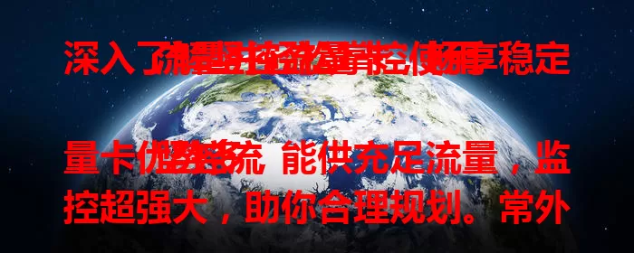 深入了解坚控流量卡，畅享稳定流量并轻松掌控使用

坚控流量卡优势多，能供充足流量，监控超强大，助你合理规划。常外出也适用，不受地域限，套餐多样可灵活搭配。企业用它能高效管理网络，保障业务运行，是流量使用得力助手。