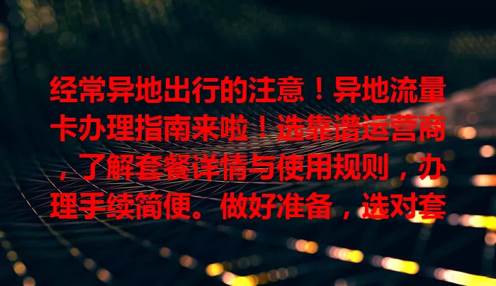 经常异地出行的注意！异地流量卡办理指南来啦！选靠谱运营商，了解套餐详情与使用规则，办理手续简便。做好准备，选对套餐和运营商，畅享异地便捷网络，快办卡吧！