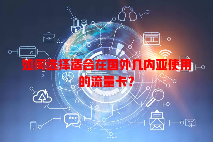如何选择适合在国外几内亚使用的流量卡？