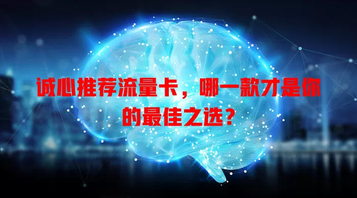诚心推荐流量卡，哪一款才是你的最佳之选？