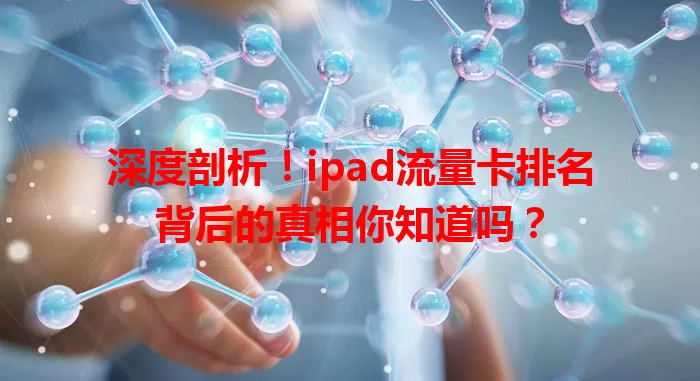 深度剖析！ipad流量卡排名背后的真相你知道吗？