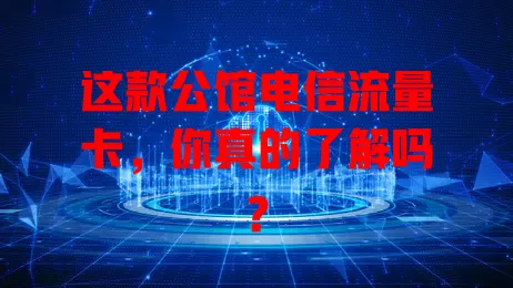 这款公馆电信流量卡，你真的了解吗？
