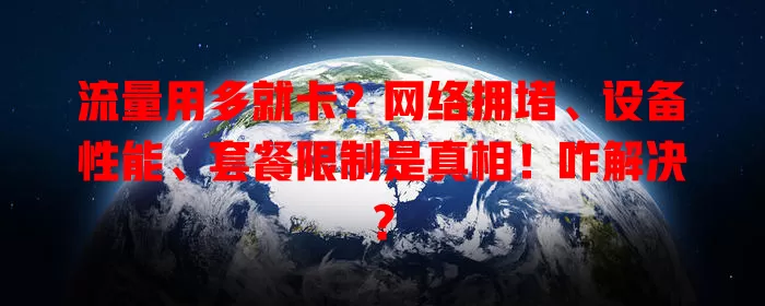 流量用多就卡？网络拥堵、设备性能、套餐限制是真相！咋解决？
