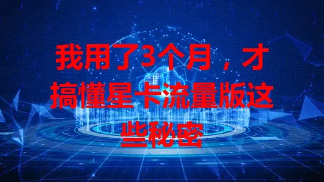 我用了3个月，才搞懂星卡流量版这些秘密