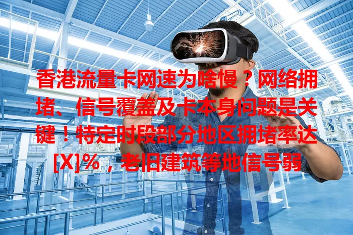 香港流量卡网速为啥慢？网络拥堵、信号覆盖及卡本身问题是关键！特定时段部分地区拥堵率达[X]%，老旧建筑等地信号弱，低价套餐和差卡也有影响，还有解决办法哦！