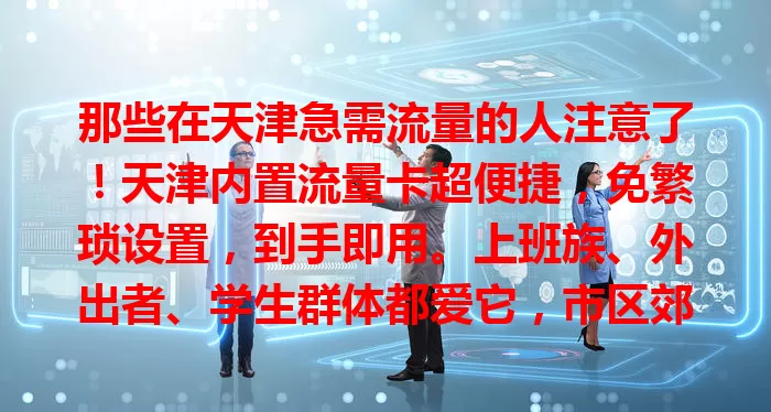 那些在天津急需流量的人注意了！天津内置流量卡超便捷，免繁琐设置，到手即用。上班族、外出者、学生群体都爱它，市区郊区网络稳，随时提供稳定流量，满足多样需求，是网络生活好帮手。
