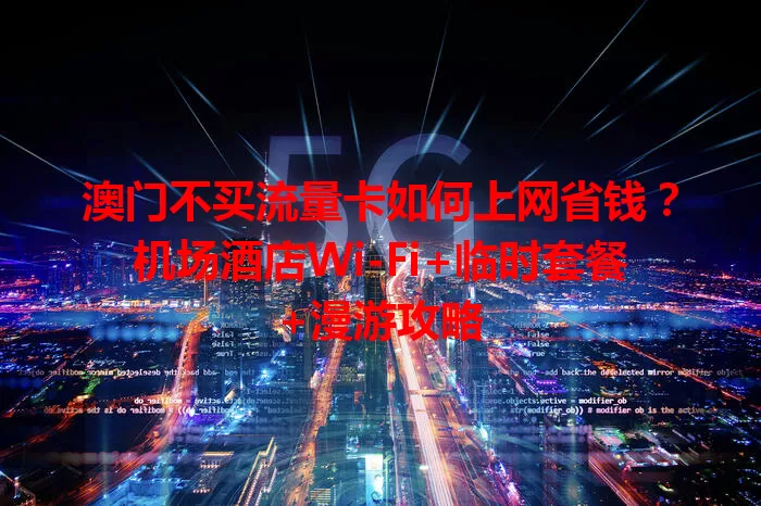 澳门不买流量卡如何上网省钱？机场酒店Wi-Fi+临时套餐+漫游攻略