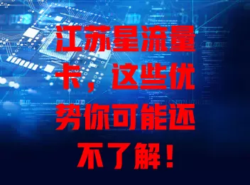 江苏星流量卡，这些优势你可能还不了解！