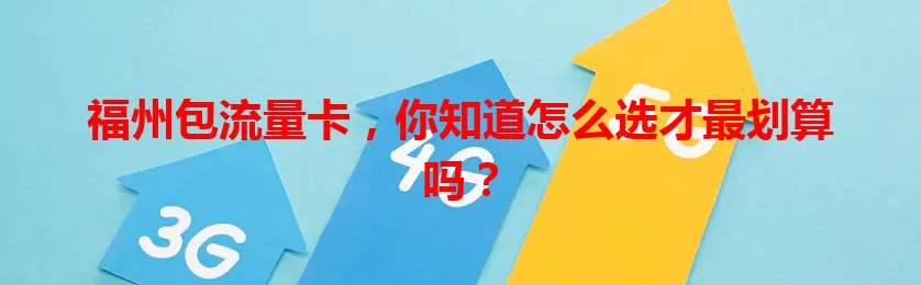 福州包流量卡，你知道怎么选才最划算吗？