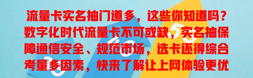 流量卡实名抽门道多，这些你知道吗？数字化时代流量卡不可或缺，实名抽保障通信安全、规范市场，选卡还得综合考量多因素，快来了解让上网体验更优！