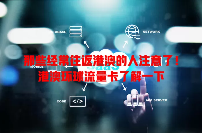 那些经常往返港澳的人注意了！港澳环球流量卡了解一下