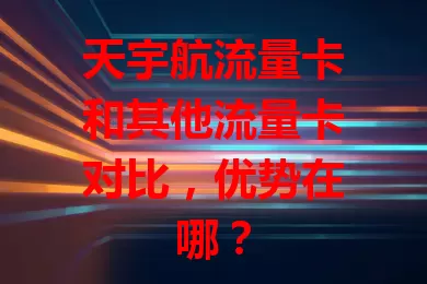 天宇航流量卡和其他流量卡对比，优势在哪？