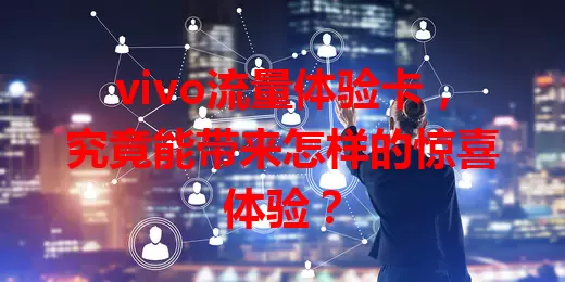 vivo流量体验卡，究竟能带来怎样的惊喜体验？