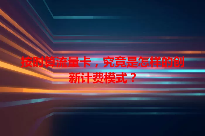 按时算流量卡，究竟是怎样的创新计费模式？