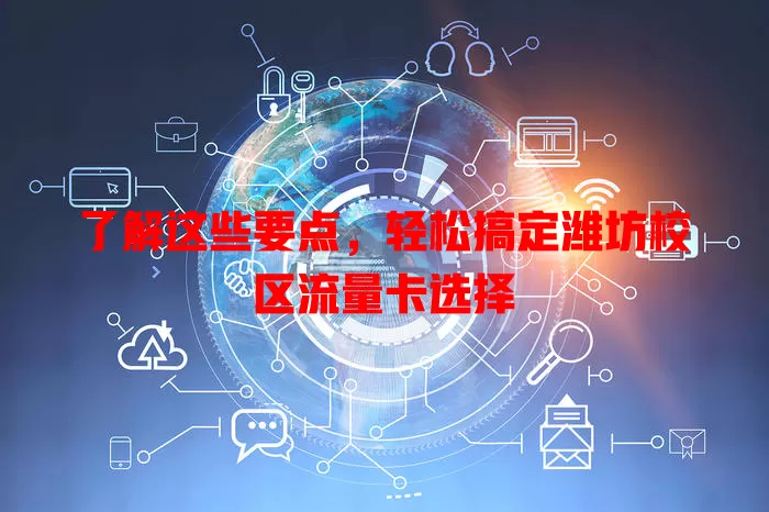 了解这些要点，轻松搞定潍坊校区流量卡选择