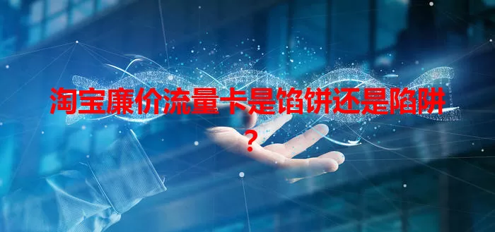 淘宝廉价流量卡是馅饼还是陷阱？