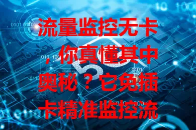 流量监控无卡，你真懂其中奥秘？它免插卡精准监控流量，超便利，助你掌握消耗、优化使用、管理多设备流量，虽有小问题但在解决，值得关注！