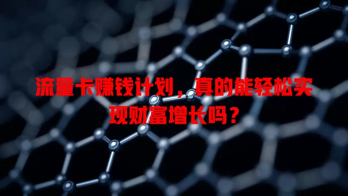 流量卡赚钱计划，真的能轻松实现财富增长吗？