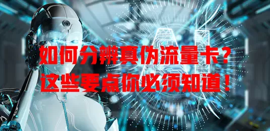 如何分辨真伪流量卡？这些要点你必须知道！