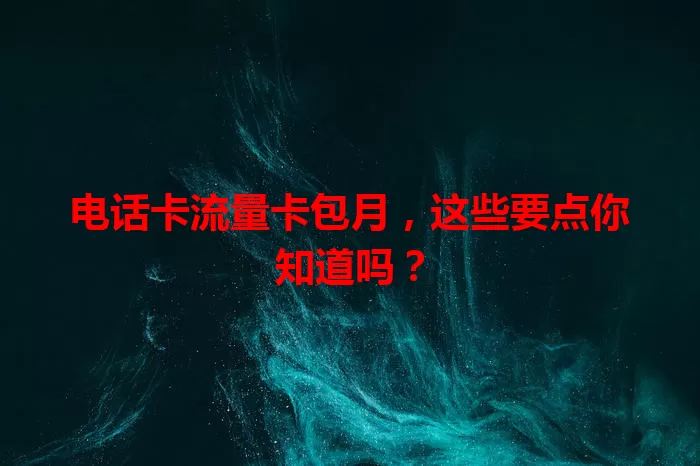 电话卡流量卡包月，这些要点你知道吗？