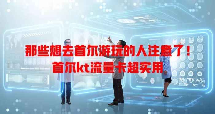 那些想去首尔游玩的人注意了！首尔kt流量卡超实用