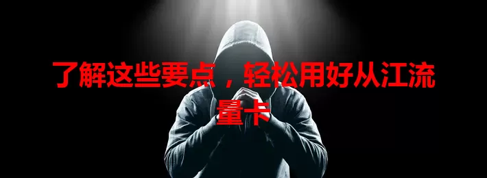 了解这些要点，轻松用好从江流量卡