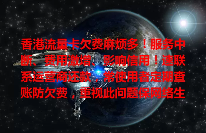 香港流量卡欠费麻烦多！服务中断、费用激增、影响信用！速联系运营商还款，常使用者定期查账防欠费，重视此问题保网络生活无忧