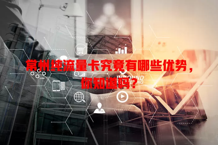 常州纯流量卡究竟有哪些优势，你知道吗？