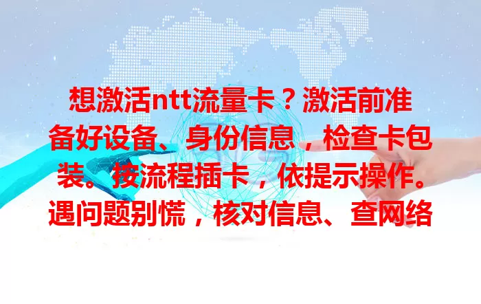 想激活ntt流量卡？激活前准备好设备、身份信息，检查卡包装。按流程插卡，依提示操作。遇问题别慌，核对信息、查网络，联系客服，助你成功激活畅享网络