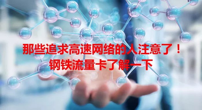 那些追求高速网络的人注意了！钢铁流量卡了解一下