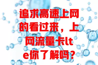 追求高速上网的看过来，上网流量卡lte你了解吗？优势明显，场景广，教你选卡及注意事项