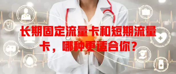 长期固定流量卡和短期流量卡，哪种更适合你？